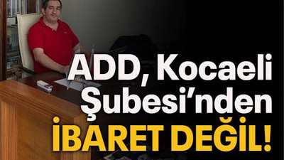 ADD, Kocaeli Şubesi’nden ibaret değil!